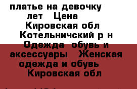 платье на девочку 12-14 лет › Цена ­ 800 - Кировская обл., Котельничский р-н Одежда, обувь и аксессуары » Женская одежда и обувь   . Кировская обл.